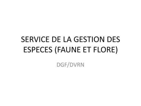 SERVICE DE LA GESTION DES ESPECES (FAUNE ET FLORE) DGF/DVRN.