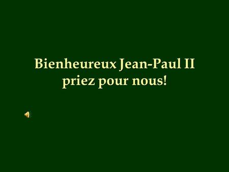 Bienheureux Jean-Paul II priez pour nous!.