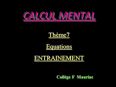 CALCUL MENTAL Thème7EquationsENTRAINEMENT Collège F Mauriac.