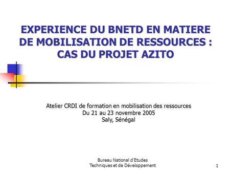 Bureau National d'Etudes Techniques et de Développement1 EXPERIENCE DU BNETD EN MATIERE DE MOBILISATION DE RESSOURCES : CAS DU PROJET AZITO Atelier CRDI.