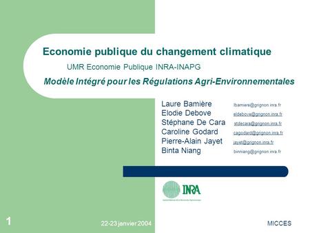 22-23 janvier 2004MICCES 1 Economie publique du changement climatique UMR Economie Publique INRA-INAPG Modèle Intégré pour les Régulations Agri-Environnementales.