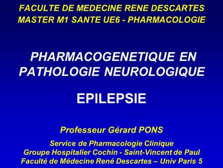 FACULTE DE MEDECINE RENE DESCARTES MASTER M1 SANTE UE6 - PHARMACOLOGIE PHARMACOGENETIQUE EN PATHOLOGIE NEUROLOGIQUE EPILEPSIE Professeur Gérard.