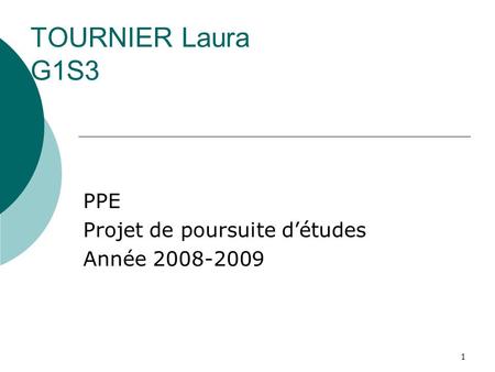 1 TOURNIER Laura G1S3 PPE Projet de poursuite d’études Année 2008-2009.