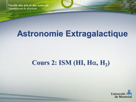 Faculté des arts et des sciences Département de physique Astronomie Extragalactique Cours 2: ISM (HI, H , H 2 )