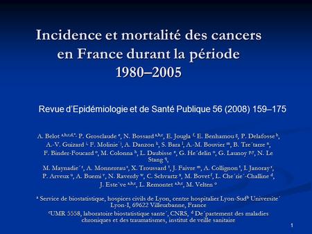 1 Incidence et mortalité des cancers en France durant la période 1980–2005 A. Belot a,b,c,d,*, P. Grosclaude e, N. Bossard a,b,c, E. Jougla f, E. Benhamou.