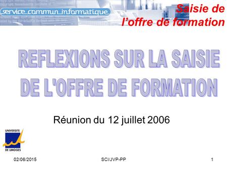 02/06/2015SCI/JVP-PP1 Saisie de l’offre de formation Réunion du 12 juillet 2006.