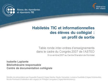 Habiletés TIC et informationnelles des élèves du collégial : un profil de sortie Table ronde inter-ordres d’enseignements dans le cadre du Congrès 2007.