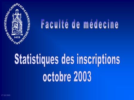 17/10/2003. Les chiffres qui vont être présentés correspondent aux inscriptions au rôle de l’Université en date du 17 octobre 2003 Rappels : Toutes les.
