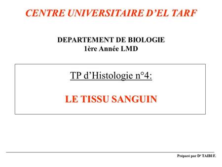 CENTRE UNIVERSITAIRE D’EL TARF DEPARTEMENT DE BIOLOGIE 1ère Année LMD TP d’Histologie n°4: LE TISSU SANGUIN Préparé par Dr TAIBI F.