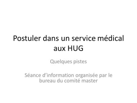 Postuler dans un service médical aux HUG Quelques pistes Séance d’information organisée par le bureau du comité master.