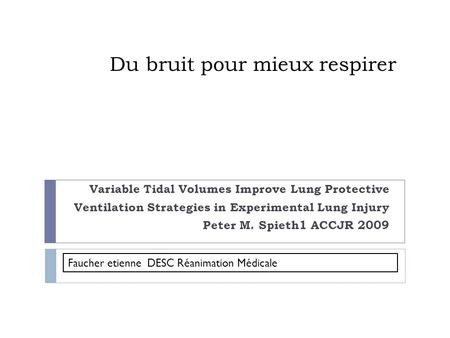 Du bruit pour mieux respirer Variable Tidal Volumes Improve Lung Protective Ventilation Strategies in Experimental Lung Injury Peter M. Spieth1 ACCJR 2009.