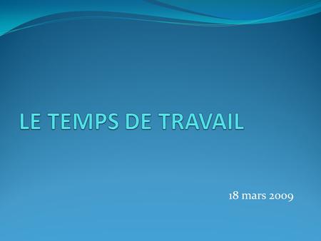 LE TEMPS DE TRAVAIL 18 mars 2009.