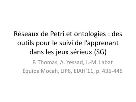 Réseaux de Petri et ontologies : des outils pour le suivi de l’apprenant dans les jeux sérieux (SG) P. Thomas, A. Yessad, J.-M. Labat Équipe Mocah, LIP6,