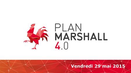 1 Vendredi 29 mai 2015. Plan Marshall Plan Marshall 2.vert FEDER FSE Plan Marshall 2022 Plan Marshal l 4.0 SOURCES.