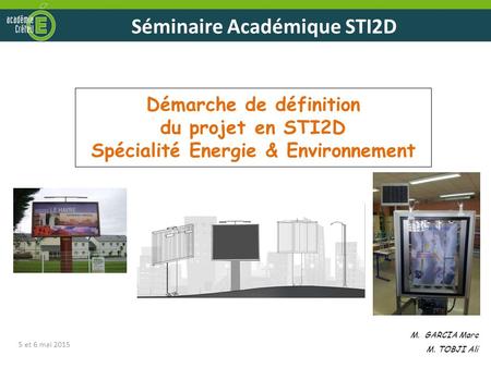 Démarche de définition du projet en STI2D Spécialité Energie & Environnement M. GARCIA Marc M. TOBJI Ali 5 et 6 mai 2015.