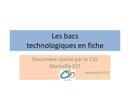 Les bacs technologiques en fiche Document réalisé par le CIO Marseille EST Septembre 2014.