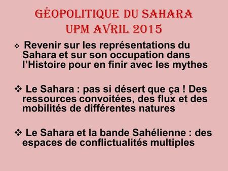 Géopolitique du Sahara UPM avril 2015  Revenir sur les représentations du Sahara et sur son occupation dans l’Histoire pour en finir avec les mythes 