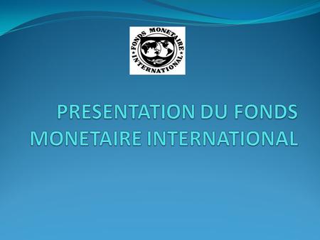 PRESENTATION DU FONDS MONETAIRE INTERNATIONAL
