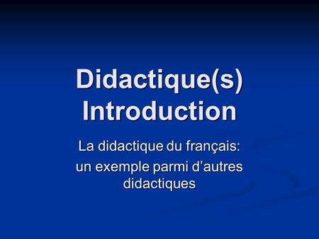 Didactique(s) Introduction La didactique du français: un exemple parmi d’autres didactiques.