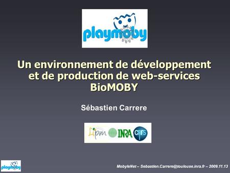 MobyleNet – – 2009.11.13 Un environnement de développement et de production de web-services BioMOBY Sébastien Carrere.