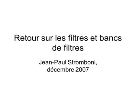 Retour sur les filtres et bancs de filtres Jean-Paul Stromboni, décembre 2007.