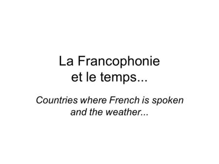 La Francophonie et le temps... Countries where French is spoken and the weather...