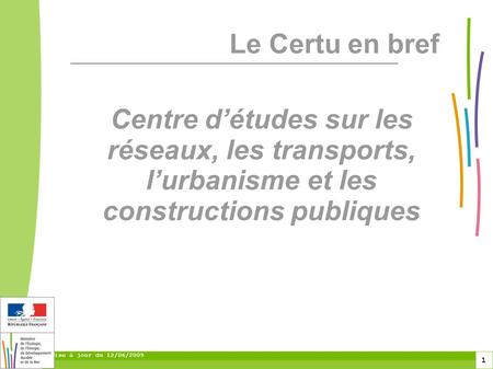 1 Mise à jour du 12/06/2009 Centre d’études sur les réseaux, les transports, l’urbanisme et les constructions publiques Le Certu en bref.