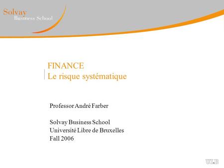 FINANCE Le risque systématique Professor André Farber Solvay Business School Université Libre de Bruxelles Fall 2006.