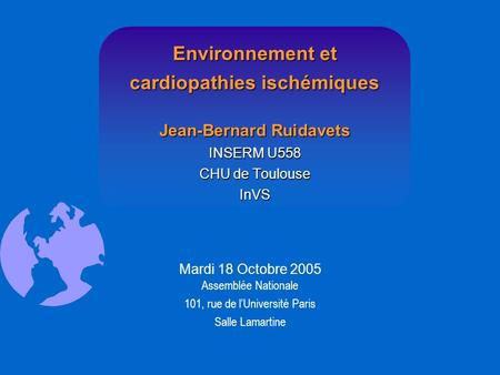 Environnement et cardiopathies ischémiques Jean-Bernard Ruidavets INSERM U558 CHU de Toulouse InVS Mardi 18 Octobre 2005 Assemblée Nationale 101, rue de.
