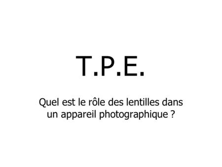 T.P.E. Quel est le rôle des lentilles dans un appareil photographique ?