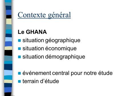 Contexte général Le GHANA situation géographique situation économique situation démographique événement central pour notre étude terrain d’étude.