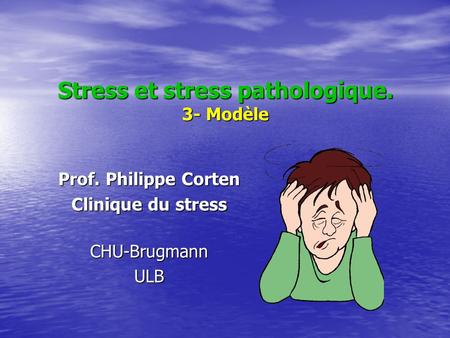 Stress et stress pathologique. 3- Modèle Prof. Philippe Corten Clinique du stress CHU-BrugmannULB.