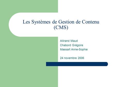 Les Systèmes de Gestion de Contenu (CMS) Allirand Maud Chabord Grégoire Massart Anne-Sophie 24 novembre 2006.