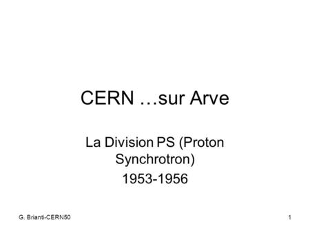 G. Brianti-CERN501 CERN …sur Arve La Division PS (Proton Synchrotron) 1953-1956.