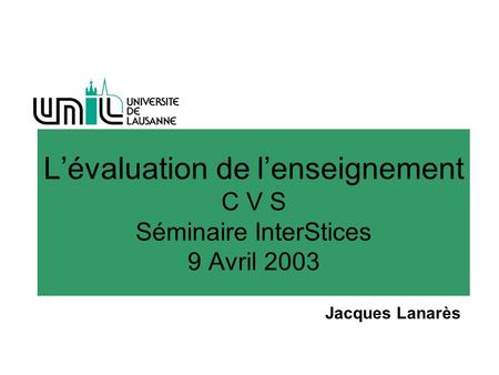 L’évaluation de l’enseignement C V S Séminaire InterStices 9 Avril 2003 Jacques Lanarès.