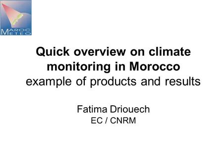 Quick overview on climate monitoring in Morocco example of products and results Fatima Driouech EC / CNRM.
