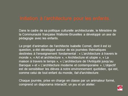 Dans le cadre de sa politique culturelle architecturale, le Ministère de la Communauté française Wallonie-Bruxelles a développé un axe de pédagogie avec.