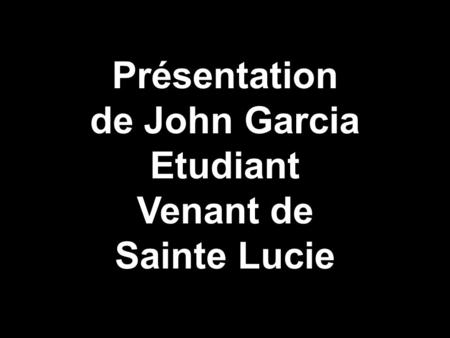 Présentation de John Garcia Etudiant Venant de Sainte Lucie.