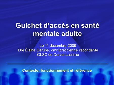 1 Guichet d’accès en santé mentale adulte Contexte, fonctionnement et référence Le 11 décembre 2009 Dre Élaine Bérubé, omnipraticienne répondante CLSC.