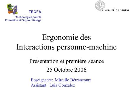 Ergonomie des Interactions personne-machine Présentation et première séance 25 Octobre 2006 Enseignante: Mireille Bétrancourt Assistant: Luis Gonzalez.