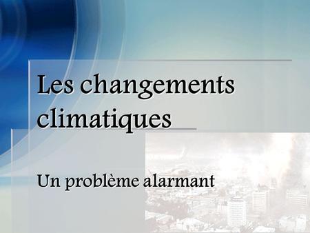 Les changements climatiques Un problème alarmant.