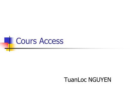 Cours Access TuanLoc NGUYEN. Contact Nguyen TuanLoc Tél: 01 44 27 87 85 Web: