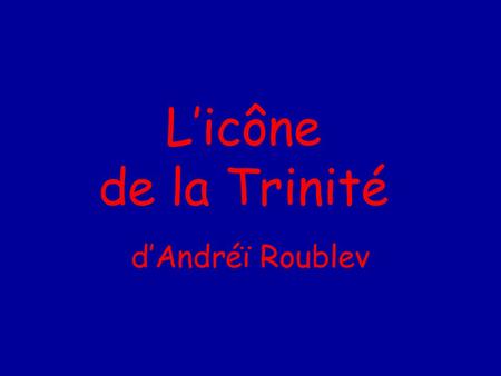 L’icône de la Trinité d’Andréï Roublev.