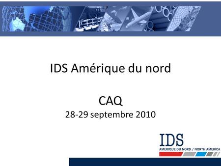 IDS Amérique du nord CAQ 28-29 septembre 2010. IDS Amérique du nord – Groupe IDS – Notre organisation Activités – Services – Technologie 2 Sommaire.