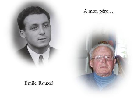 Emile Rouxel A mon père … Né le 22 avril 1932 - Décédé le 28 janvier 2011.