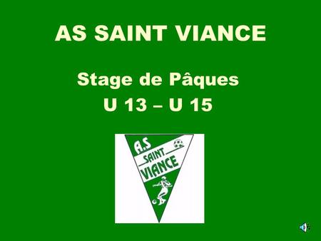 AS SAINT VIANCE Stage de Pâques U 13 – U 15. Objectifs du stage Acquérir ou découvrir certaines spécificités du jeu Travail du bloc équipe Souder le groupe.