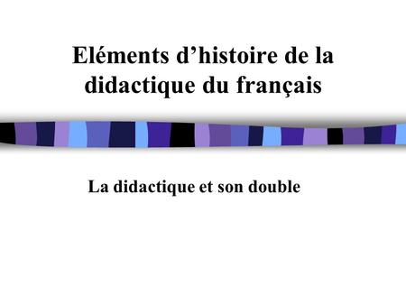 Eléments d’histoire de la didactique du français La didactique et son double.