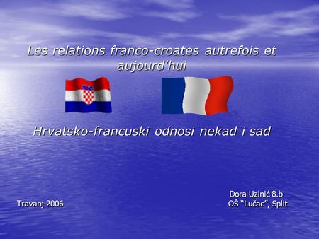 Les relations franco-croates autrefois et aujourd'hui Hrvatsko-francuski odnosi nekad i sad Dora Uzinić 8.b Travanj 2006 OŠ “Lučac”, Split.