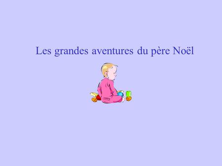 Les grandes aventures du père Noël Il était une fois dans un petit village, le père Noël, un bébé, un chien et le grincheux.