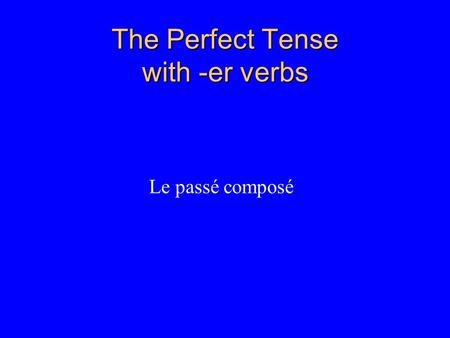 The Perfect Tense with -er verbs Le passé composé.